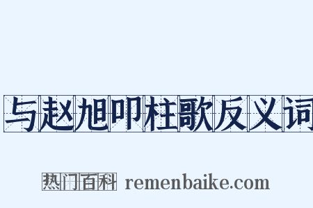 与赵旭叩柱歌反义词是什么意思的图片